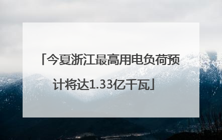 今夏浙江最高用电负荷预计将达1.33亿千瓦